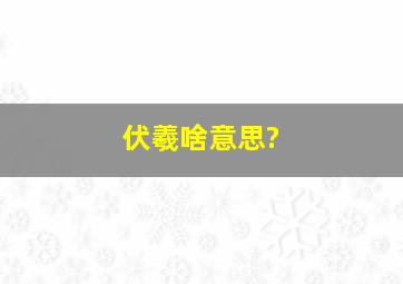 伏羲啥意思?