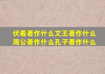 伏羲著作什么文王著作什么周公著作什么孔子著作什么