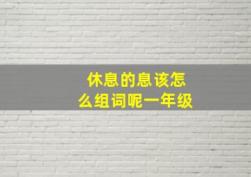 休息的息该怎么组词呢一年级