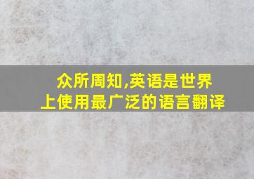 众所周知,英语是世界上使用最广泛的语言翻译