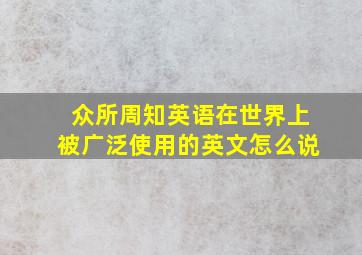 众所周知英语在世界上被广泛使用的英文怎么说