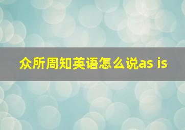 众所周知英语怎么说as is