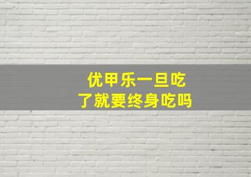 优甲乐一旦吃了就要终身吃吗