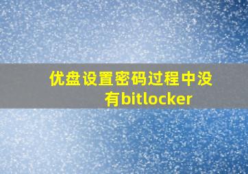 优盘设置密码过程中没有bitlocker