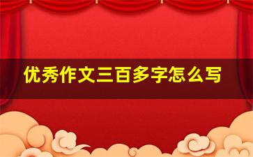 优秀作文三百多字怎么写