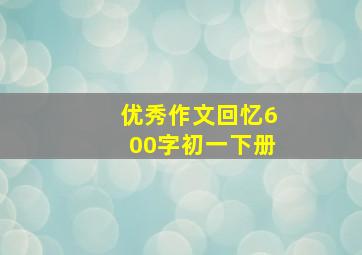 优秀作文回忆600字初一下册