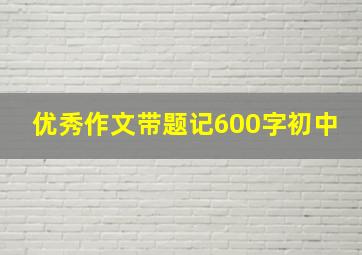 优秀作文带题记600字初中