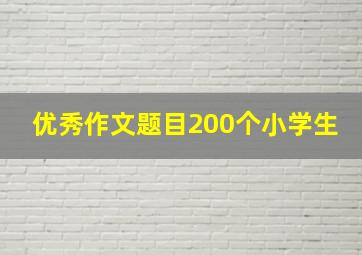 优秀作文题目200个小学生