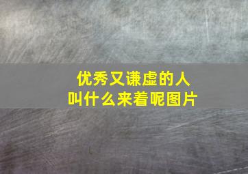 优秀又谦虚的人叫什么来着呢图片