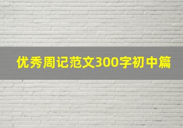 优秀周记范文300字初中篇