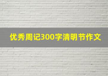 优秀周记300字清明节作文