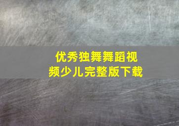 优秀独舞舞蹈视频少儿完整版下载