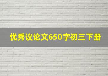 优秀议论文650字初三下册