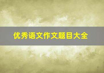 优秀语文作文题目大全