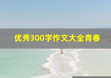 优秀300字作文大全青春