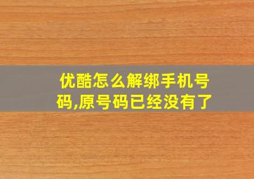 优酷怎么解绑手机号码,原号码已经没有了