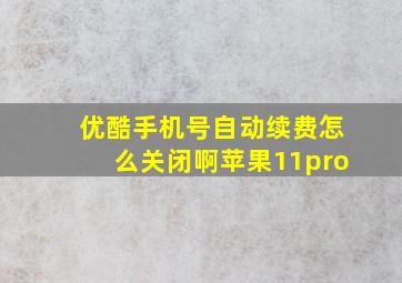 优酷手机号自动续费怎么关闭啊苹果11pro