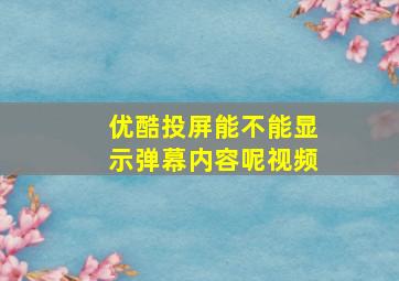 优酷投屏能不能显示弹幕内容呢视频