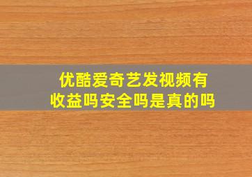 优酷爱奇艺发视频有收益吗安全吗是真的吗