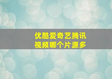 优酷爱奇艺腾讯视频哪个片源多