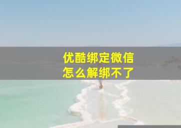 优酷绑定微信怎么解绑不了