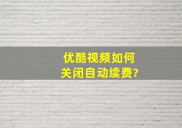 优酷视频如何关闭自动续费?