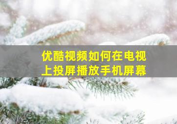 优酷视频如何在电视上投屏播放手机屏幕