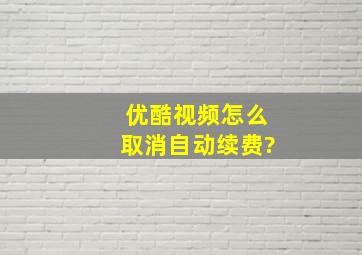 优酷视频怎么取消自动续费?