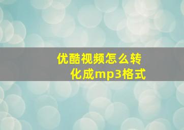 优酷视频怎么转化成mp3格式