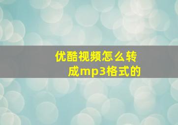 优酷视频怎么转成mp3格式的