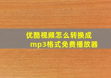 优酷视频怎么转换成mp3格式免费播放器