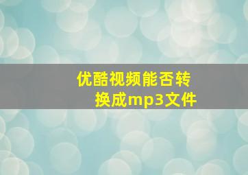 优酷视频能否转换成mp3文件