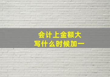 会计上金额大写什么时候加一