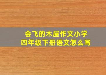 会飞的木屋作文小学四年级下册语文怎么写