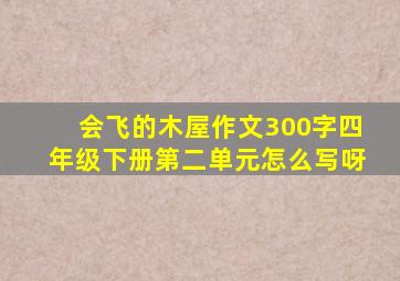 会飞的木屋作文300字四年级下册第二单元怎么写呀