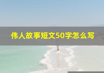 伟人故事短文50字怎么写