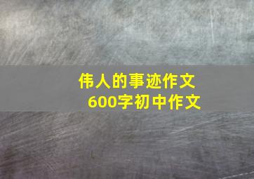 伟人的事迹作文600字初中作文