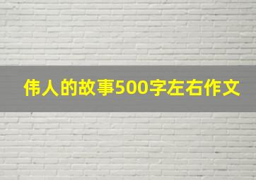 伟人的故事500字左右作文