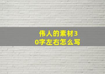 伟人的素材30字左右怎么写