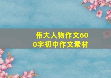 伟大人物作文600字初中作文素材