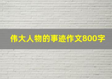 伟大人物的事迹作文800字