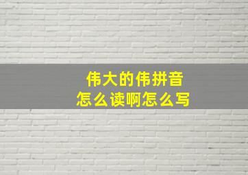 伟大的伟拼音怎么读啊怎么写