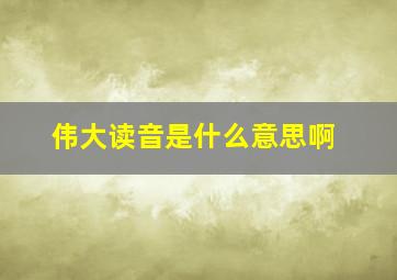 伟大读音是什么意思啊