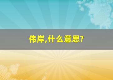 伟岸,什么意思?