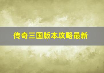 传奇三国版本攻略最新