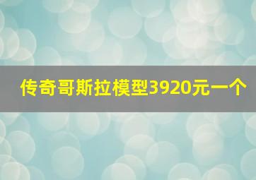 传奇哥斯拉模型3920元一个