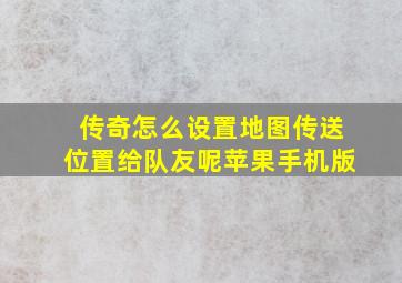 传奇怎么设置地图传送位置给队友呢苹果手机版