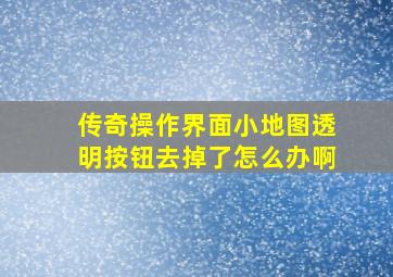 传奇操作界面小地图透明按钮去掉了怎么办啊