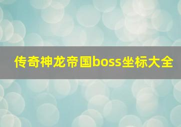 传奇神龙帝国boss坐标大全