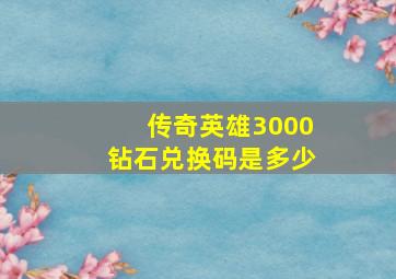 传奇英雄3000钻石兑换码是多少